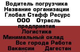 Водитель погрузчика › Название организации ­ Глобал Стафф Ресурс, ООО › Отрасль предприятия ­ Логистика › Минимальный оклад ­ 50 000 - Все города Работа » Вакансии   . Дагестан респ.,Южно-Сухокумск г.